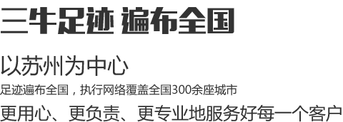 三牛足跡遍布全國，以蘇州為中心，足跡遍布全國，執行網絡覆蓋全國300余座城市，更用心、更負責、更專業地服務好每一個客戶